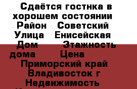 Сдаётся гостнка в хорошем состоянии › Район ­ Советский › Улица ­ Енисейская › Дом ­ 7 › Этажность дома ­ 9 › Цена ­ 12 000 - Приморский край, Владивосток г. Недвижимость » Квартиры аренда   . Приморский край,Владивосток г.